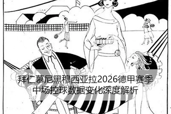 拜仁慕尼黑穆西亚拉2026德甲赛季中场控球数据变化深度解析