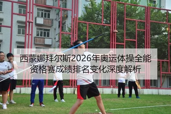 西蒙娜拜尔斯2026年奥运体操全能资格赛成绩排名变化深度解析