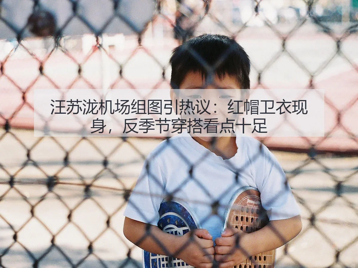汪苏泷机场组图引热议：红帽卫衣现身，反季节穿搭看点十足