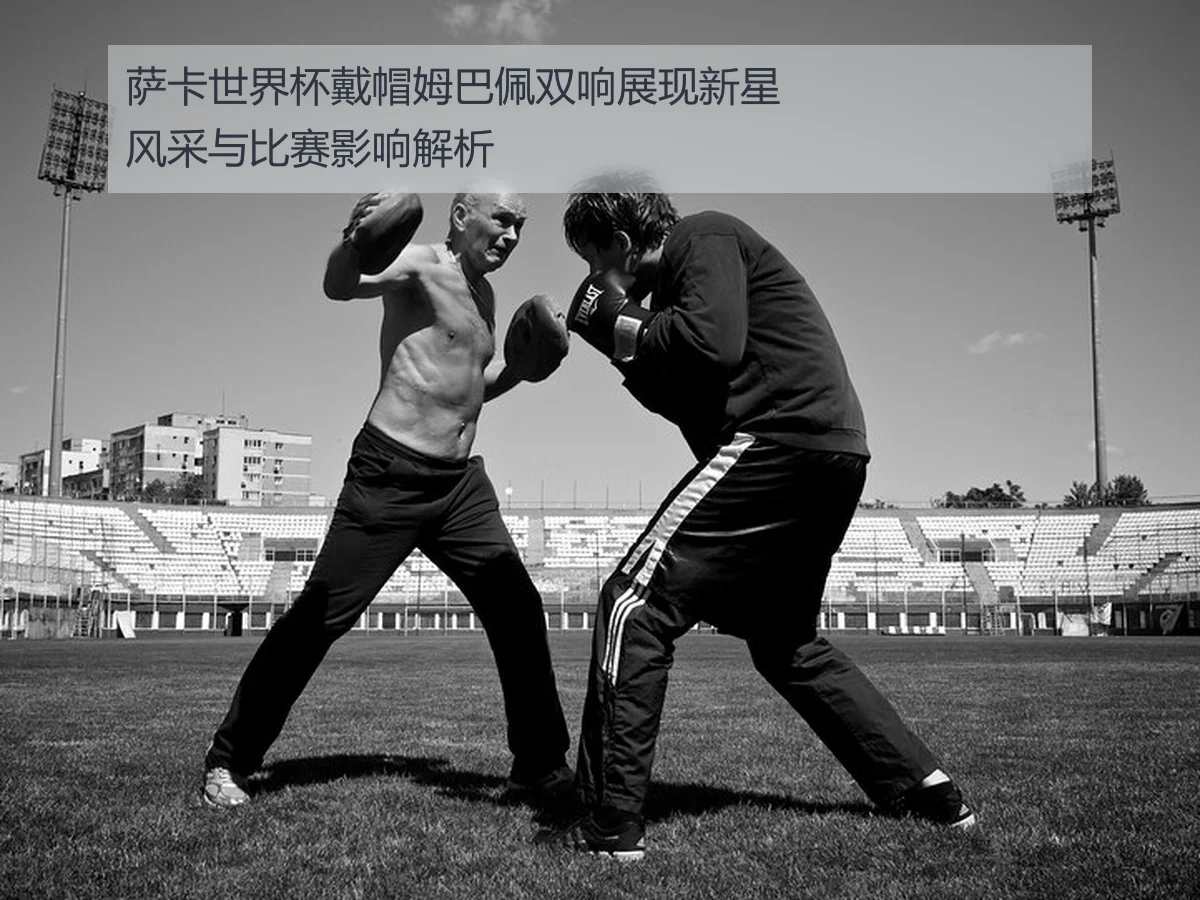 萨卡世界杯戴帽姆巴佩双响展现新星风采与比赛影响解析