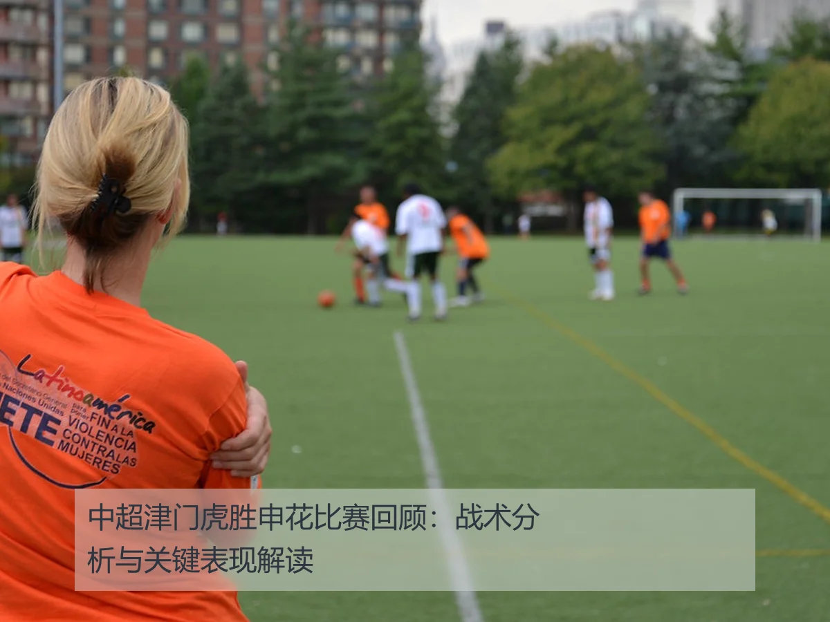 中超津门虎胜申花比赛回顾:战术分析与关键表现解读