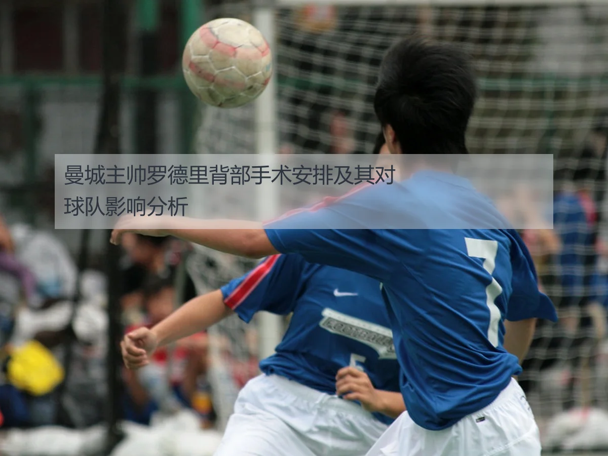 曼城主帅罗德里背部手术安排及其对球队影响分析